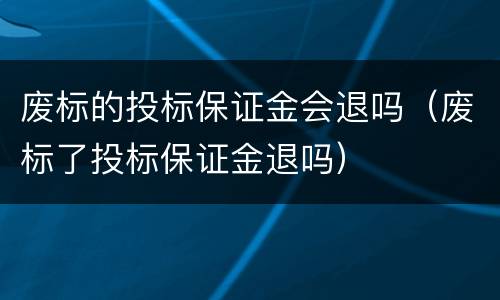 废标的投标保证金会退吗（废标了投标保证金退吗）