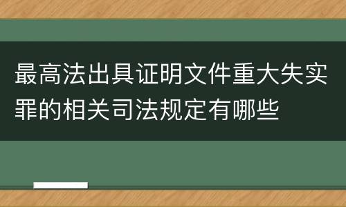 最高法出具证明文件重大失实罪的相关司法规定有哪些