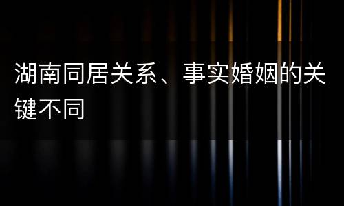 湖南同居关系、事实婚姻的关键不同