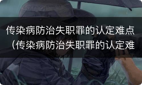 传染病防治失职罪的认定难点（传染病防治失职罪的认定难点有哪些）