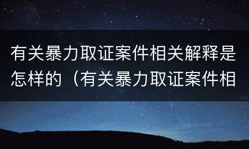 有关暴力取证案件相关解释是怎样的（有关暴力取证案件相关解释是怎样的法律规定）