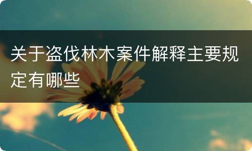 关于盗伐林木案件解释主要规定有哪些