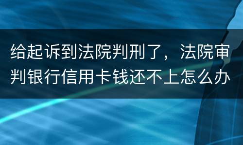 给起诉到法院判刑了，法院审判银行信用卡钱还不上怎么办