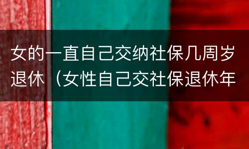 女的一直自己交纳社保几周岁退休（女性自己交社保退休年龄最新规定2020）