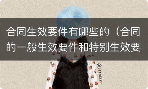 合同生效要件有哪些的（合同的一般生效要件和特别生效要件）