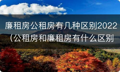 廉租房公租房有几种区别2022（公租房和廉租房有什么区别?2019年的）