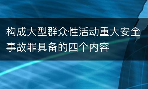 构成大型群众性活动重大安全事故罪具备的四个内容