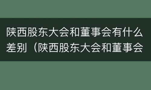 陕西股东大会和董事会有什么差别（陕西股东大会和董事会有什么差别吗）
