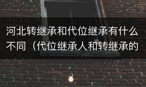 河北转继承和代位继承有什么不同（代位继承人和转继承的区别）
