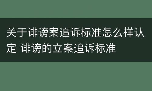 关于诽谤案追诉标准怎么样认定 诽谤的立案追诉标准