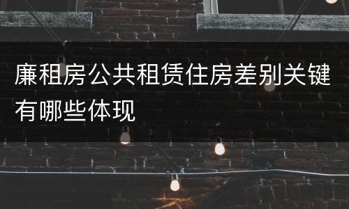 廉租房公共租赁住房差别关键有哪些体现