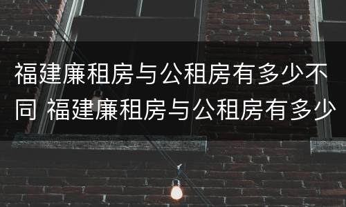 福建廉租房与公租房有多少不同 福建廉租房与公租房有多少不同之处