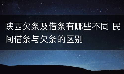陕西欠条及借条有哪些不同 民间借条与欠条的区别
