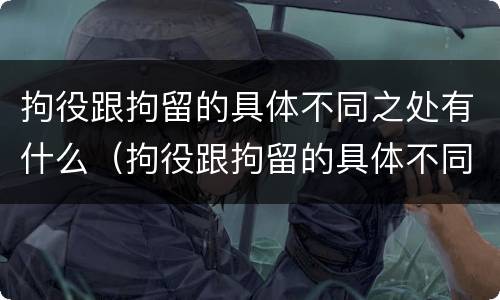 拘役跟拘留的具体不同之处有什么（拘役跟拘留的具体不同之处有什么区别）