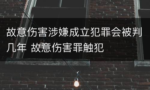 故意伤害涉嫌成立犯罪会被判几年 故意伤害罪触犯