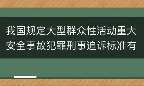 我国规定大型群众性活动重大安全事故犯罪刑事追诉标准有哪些规定