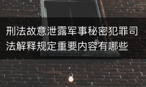刑法故意泄露军事秘密犯罪司法解释规定重要内容有哪些