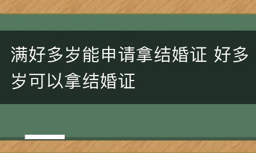 满好多岁能申请拿结婚证 好多岁可以拿结婚证