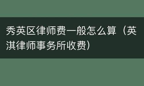 秀英区律师费一般怎么算（英淇律师事务所收费）