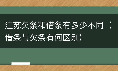 江苏欠条和借条有多少不同（借条与欠条有何区别）