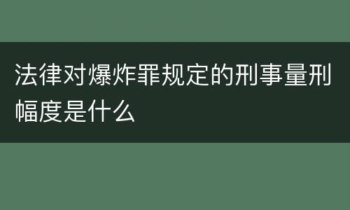法律对爆炸罪规定的刑事量刑幅度是什么