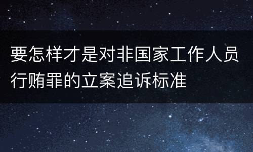 要怎样才是对非国家工作人员行贿罪的立案追诉标准