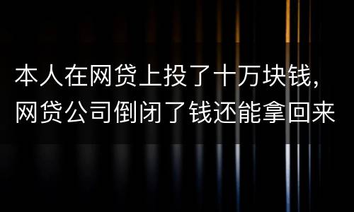 本人在网贷上投了十万块钱，网贷公司倒闭了钱还能拿回来吗
