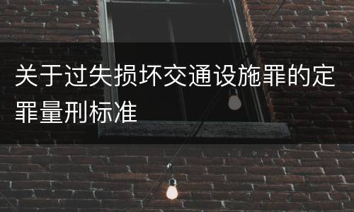 关于过失损坏交通设施罪的定罪量刑标准