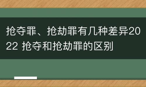 抢夺罪、抢劫罪有几种差异2022 抢夺和抢劫罪的区别