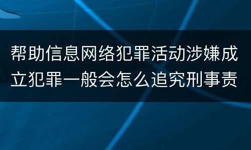 帮助信息网络犯罪活动涉嫌成立犯罪一般会怎么追究刑事责任