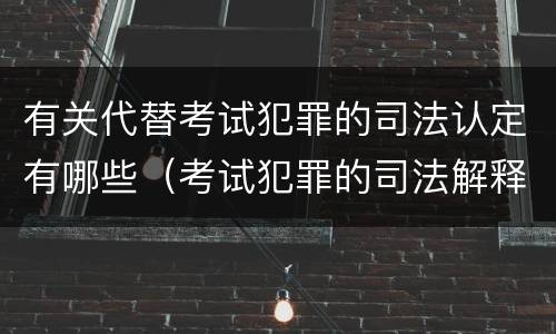 有关代替考试犯罪的司法认定有哪些（考试犯罪的司法解释）