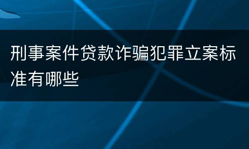 刑事案件贷款诈骗犯罪立案标准有哪些