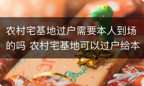农村宅基地过户需要本人到场的吗 农村宅基地可以过户给本村的人吗?