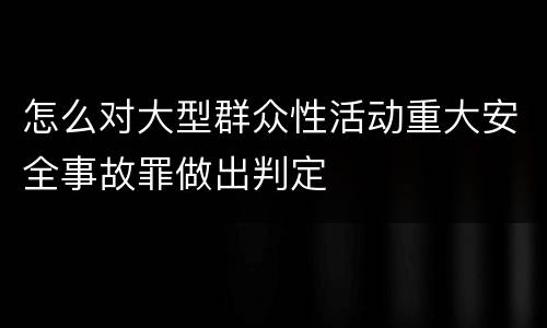 怎么对大型群众性活动重大安全事故罪做出判定