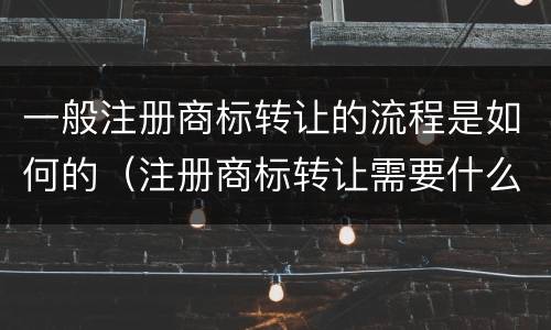 一般注册商标转让的流程是如何的（注册商标转让需要什么手续）