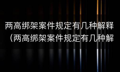 两高绑架案件规定有几种解释（两高绑架案件规定有几种解释法）