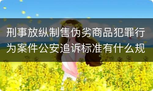 刑事放纵制售伪劣商品犯罪行为案件公安追诉标准有什么规定