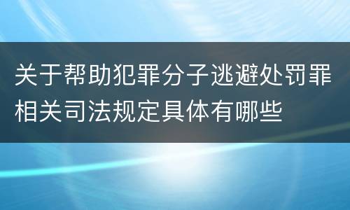 关于帮助犯罪分子逃避处罚罪相关司法规定具体有哪些