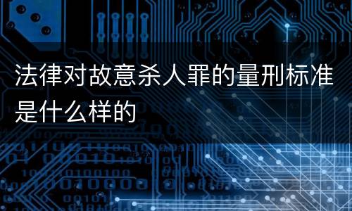 法律对故意杀人罪的量刑标准是什么样的