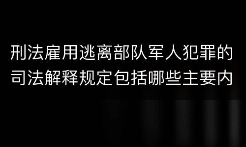 刑法雇用逃离部队军人犯罪的司法解释规定包括哪些主要内容
