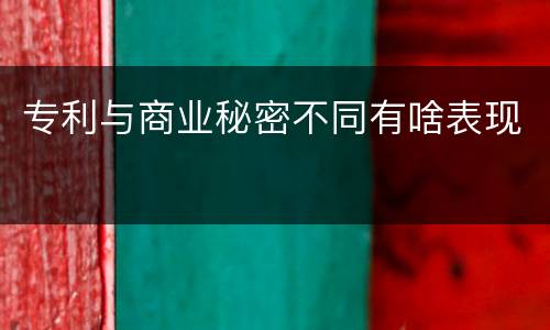 专利与商业秘密不同有啥表现