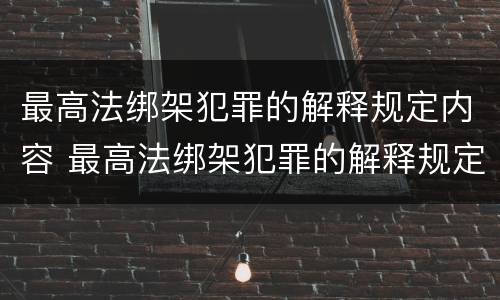 最高法绑架犯罪的解释规定内容 最高法绑架犯罪的解释规定内容包括