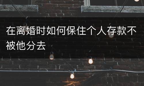 在离婚时如何保住个人存款不被他分去