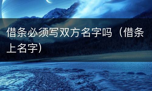 借条必须写双方名字吗（借条上名字）