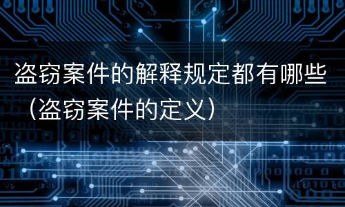 盗窃案件的解释规定都有哪些（盗窃案件的定义）