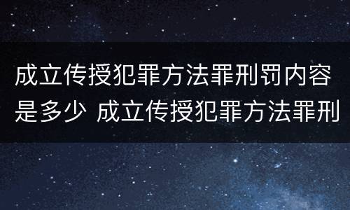 成立传授犯罪方法罪刑罚内容是多少 成立传授犯罪方法罪刑罚内容是多少章