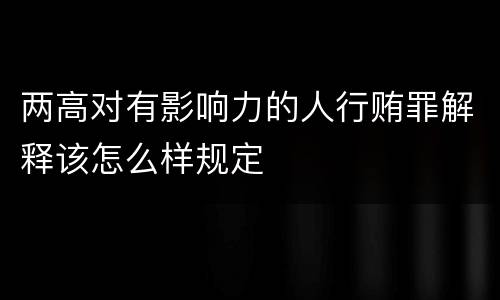 两高对有影响力的人行贿罪解释该怎么样规定