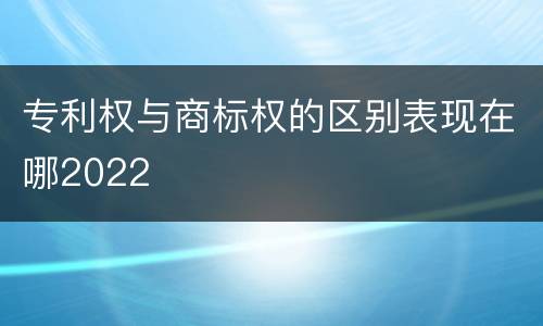 专利权与商标权的区别表现在哪2022