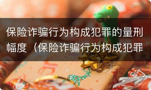 保险诈骗行为构成犯罪的量刑幅度（保险诈骗行为构成犯罪的量刑幅度有多大）