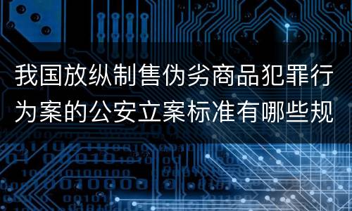 我国放纵制售伪劣商品犯罪行为案的公安立案标准有哪些规定